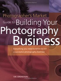 Photographers Market Guide to Building Your Photography Business: Everything you need to know to run a successful photography business