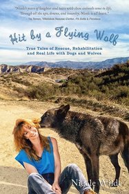 Hit by a Flying Wolf: True Tales of Rescue, Rehabilitation and Real Life with Dogs and Wolves