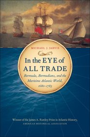 In the Eye of All Trade: Bermuda, Bermudians, and the Maritime Atlantic World,  1680-1783 (Published for the Omohundro Institute of Early American History and Culture, Williamsburg, Virginia)