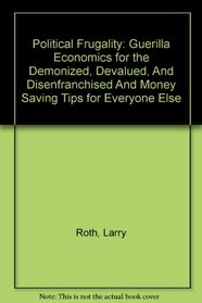 Political Frugality: Guerilla Economics for the Demonized, Devalued, And Disenfranchised And Money Saving Tips for Everyone Else