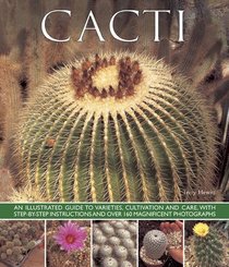 Cacti: An Illustrated Guide To Varieties, Cultivation And Care, With Step-By-Step Instructions And Over 160 Magnificent Photographs
