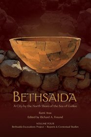 Bethsaida: A City by the North Shore of the Sea, vol 4 (Bethsaida Excavations Project/ Reports & Contextual Studies)