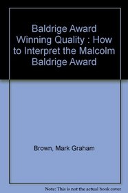 Baldrige Award Winning Quality: How to Interpret the Malcolm Baldrige Award Criteria