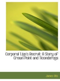 Corporal 'Lige's Recruit: A Story of Crown Point and Ticonderoga