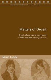 Matters of Deceit: Breach of Promise to Marry Cases in Nineteenth- and Twentieth-Century Limerick (Maynooth Studies in Local History)