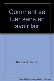 Comment se tuer sans en avoir l'air: Manuel d'elegance a l'usage des mal partis avec des ruses, des methodes et des principes expliques par l'exemple (French Edition)