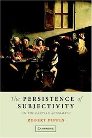 The Persistence of Subjectivity : On the Kantian Aftermath