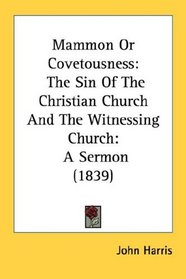 Mammon Or Covetousness: The Sin Of The Christian Church And The Witnessing Church: A Sermon (1839)