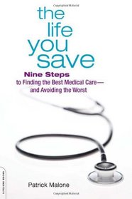 The Life You Save: Nine Steps to Finding the Best Medical Care-and Avoiding the Worst