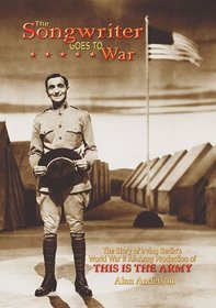 The Songwriter Goes to War : The Story of Irving Berlin's World War II All-Army Production of This Is the Army