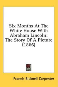 Six Months At The White House With Abraham Lincoln: The Story Of A Picture (1866)