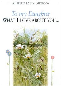 To My Daughter: What I Love About You... (Helen Exley Gift Books)
