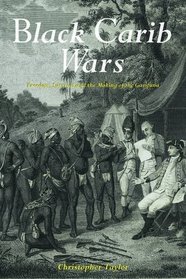 The Black Carib Wars: Freedom, Survival and the Making of the Garifuna