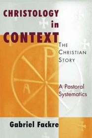 Christology in Context: The Christian Story, A Pastoral Systematics (Christian Story, a Pastoral Systematics)