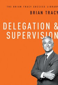 The Brian Tracy Success Library: Delegation & Supervision