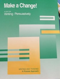 Make a Change! A Unit on Writing Persuasively (Writing and Thinking: A Process Approach)