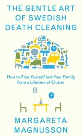 The Gentle Art of Swedish Death Cleaning: How to Make Your Loved Ones' Lives Easier and Your Own Life More Pleasant