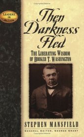 Then Darkness Fled: The Liberating Wisdom of Booker T. Washington (Leaders in Action Series)