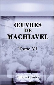 Euvres de Machiavel: Tome 6. Contenant les deux derniers livres de l'Histoire de Florence, et les deux premiers de l'Art de la guerre (French Edition)