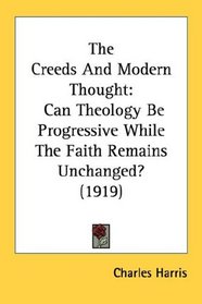 The Creeds And Modern Thought: Can Theology Be Progressive While The Faith Remains Unchanged? (1919)