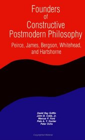 Founders of Constructive Postmodern Philosophy: Peirce, James, Bergson, Whitehead, and Hartshorne (Suny Series in Constructive Postmodern Thought)