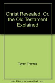 Christ Revealed, Or, the Old Testament Explained