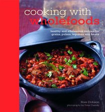 Cooking With Wholefoods: Healthy and Wholesome Recipes for Grains, Pulses, Legumes and Beans