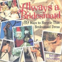 Always A Bridesmaid : 89 Ways to Recycle That Bridesmaid Dress