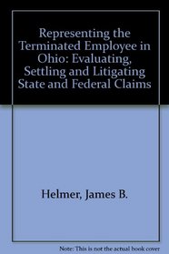 Representing the Terminated Employee in Ohio: Evaluating, Settling and Litigating State and Federal Claims
