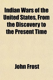 Indian Wars of the United States, From the Discovery to the Present Time