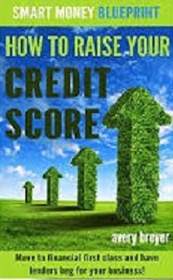 How to Raise Your Credit Score: Move to financial first class and have lenders beg for your business! (Smart Money Blueprint) (Volume 2)