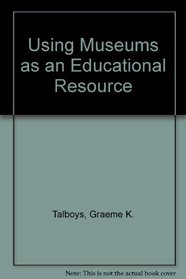Using Museums As an Educational Resource: An Introductory Handbook for Students and Teachers