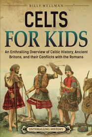 Celts for Kids: An Enthralling Overview of Celtic History, Ancient Britons, and Their Conflicts with the Romans (Travel through Time)