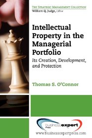 Intellectual Property in the Managerial Portfolio: Its Creation, Development, and Protection (Strategic Management)