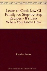 Learn to Cook Low GI Family: 70 Step-by-step Recipes - It's Easy When You Know How