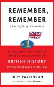 Remember, Remember (the Fifth of November): Everything You've Ever Wanted to Know About British History with All the Boring Bits Taken Out