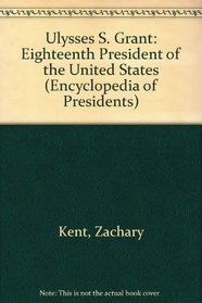 Ulysses S. Grant: Eighteenth President of the United States (Encyclopedia of Presidents)
