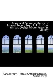 Diary and Correspondence of Samuel Pepys, Esq., F. R. S. from His Ms. Cypher in the Pepysian Library