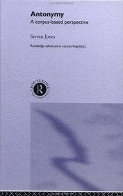 Antonymy: A Corpus-Based Perspective (Routledge Advances in Corpus Linguistics)