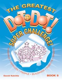 The Greatest Dot-to-Dot Super Challenge Book 5 (Greatest Dot to Dot! Super Challenge!)
