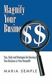 Magnify Your Business: Tips, Tools and Strategies for Growing Your Business or Your Nonprofit