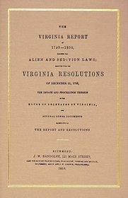 The Virginia Report of 1799-1800, Touching the Alien and Sedition Laws: Together With the Virginia Resolutions of December 21, 1798, the Debate and Proceedings ... House of Delegates of Virginia, and Several