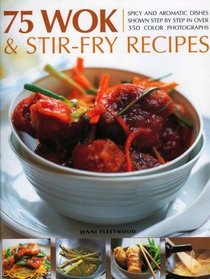 75 Wok and Stir-Fry Recipes: A special collection of fabulous spicy and aromatic Far Eastern recipes shown step by step in 300 color photographs