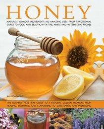 Honey: Nature's Wonder Ingredient: 100 Amazing Uses From Traditional Cures To Food And Beauty, With Tips, Hints And 40 Tempting Recipes