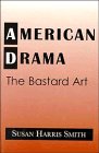 American Drama : The Bastard Art (Cambridge Studies in American Theatre and Drama)