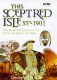 This Sceptred Isle 55 BC-1901: From the Roman Invasion to the Death of Queen Victoria