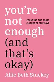 You're Not Enough (And That's OK): Escaping the Toxic Culture of Self-Love