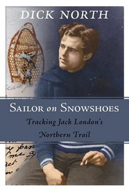 Sailor on Snowshoes: Tracking Jack London's Northern Trail