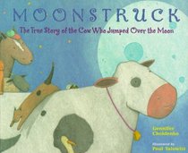 Moonstruck : The True Story of the Cow Who Jumped Over the Moon