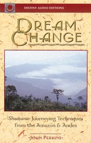 Dream Change: Shamanic Journeying Techniques from the Amazon and Andes